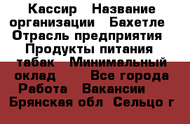 Кассир › Название организации ­ Бахетле › Отрасль предприятия ­ Продукты питания, табак › Минимальный оклад ­ 1 - Все города Работа » Вакансии   . Брянская обл.,Сельцо г.